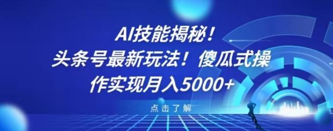 AI技能揭秘！头条号最新玩法！傻瓜式操作实现月入5000+-Ai创业网