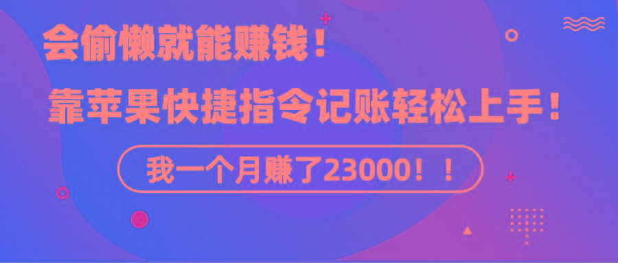 《会偷懒就能赚钱！靠苹果快捷指令自动记账轻松上手，一个月变现23000！》-Ai创业网