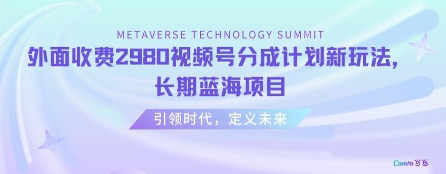 外面收费2980视频号分成计划最新玩法，长期蓝海项目【揭秘】-Ai创业网