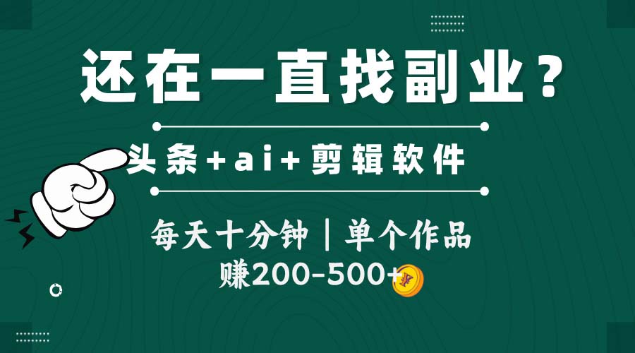 头条全新玩发加持软件搬视频，每天十分钟，单个作品收入200-500左右-Ai创业网