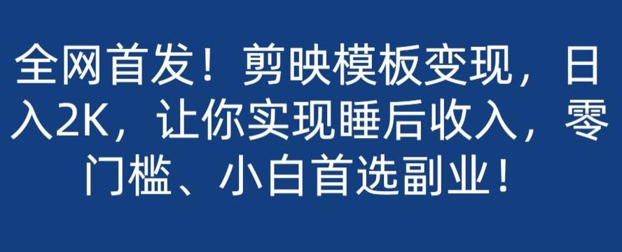 全网首发！剪映模板变现，日入2K，让你实现睡后收入，零门槛、小白首选副业！-Ai创业网