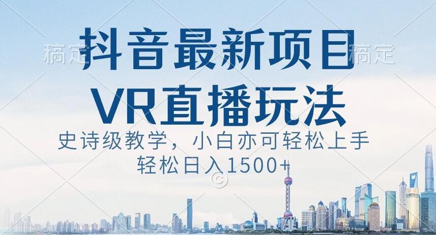 抖音最新VR直播玩法，史诗级教学，小白也可轻松上手轻松日入1500+【揭秘】-Ai创业网