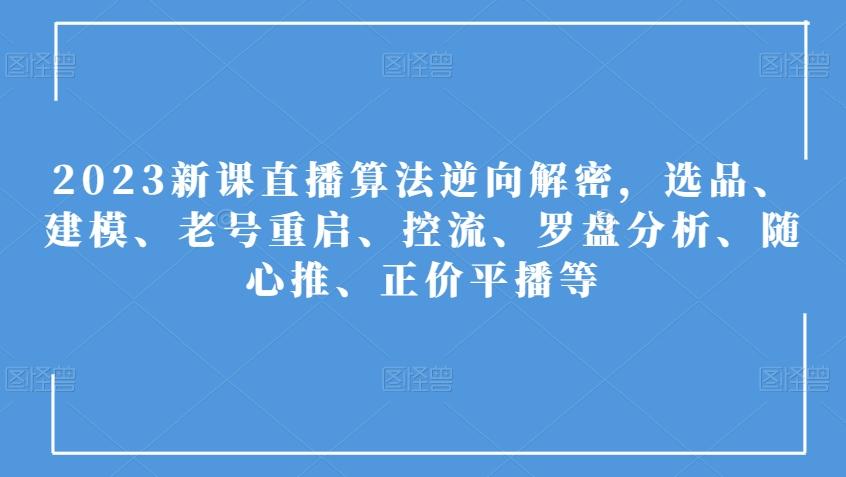 2023新课直播算法逆向解密，选品、建模、老号重启、控流、罗盘分析、随心推、正价平播等-Ai创业网