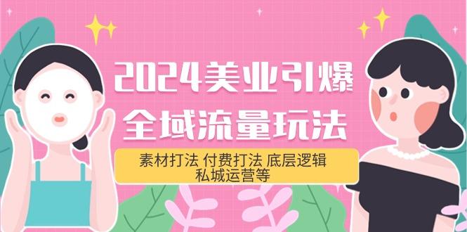 (9867期)2024美业-引爆全域流量玩法，素材打法 付费打法 底层逻辑 私城运营等(31节)-Ai创业网