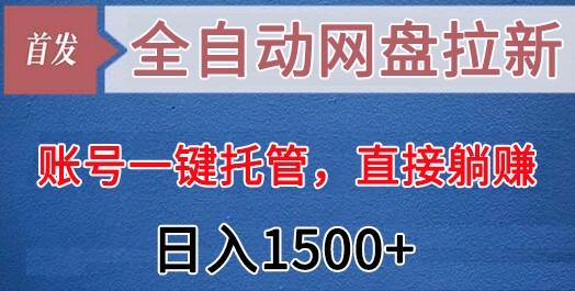 全自动网盘拉新，账号一键托管，直接躺赚，日入1500+(可放大，可团队)-Ai创业网