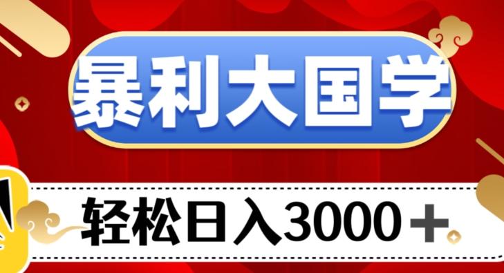 暴利大国学项目，轻松日入3000+【揭秘】-Ai创业网
