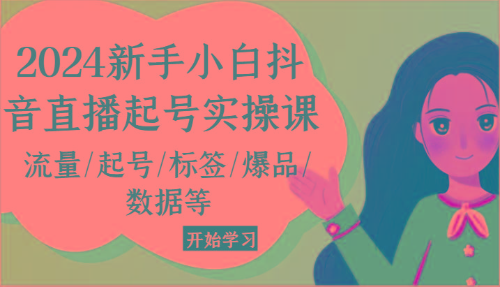 2024新手小白抖音直播起号实操课，流量/起号/标签/爆品/数据等-Ai创业网