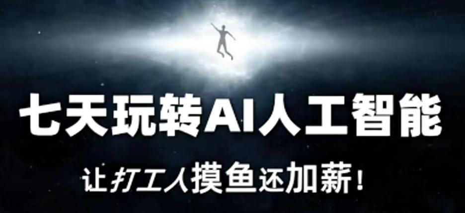 七天玩转AI人工智能，让打工人摸鱼还加薪！-Ai创业网