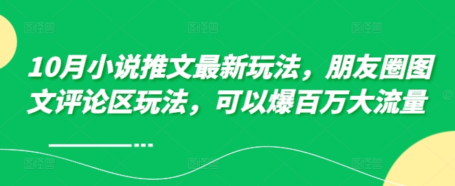 10月小说推文最新玩法，朋友圈图文评论区玩法，可以爆百万大流量 -Ai创业网