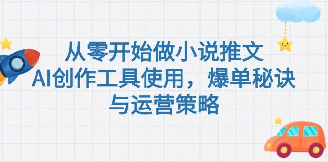 从零开始做小说推文，AI创作工具使用，爆单秘诀与运营策略-Ai创业网