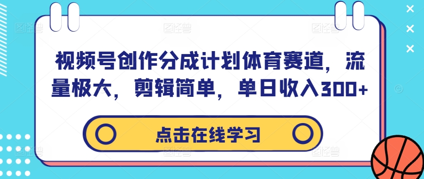 视频号创作分成计划体育赛道，流量极大，剪辑简单，单日收入300+-Ai创业网