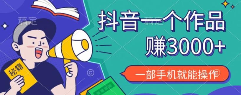 抖音一个作品赚了3000+，亲测有效，一部手机就能操作-Ai创业网