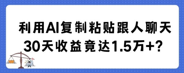 利用AI复制粘贴跟人聊天30天收益竟达1.5万+【揭秘】-Ai创业网