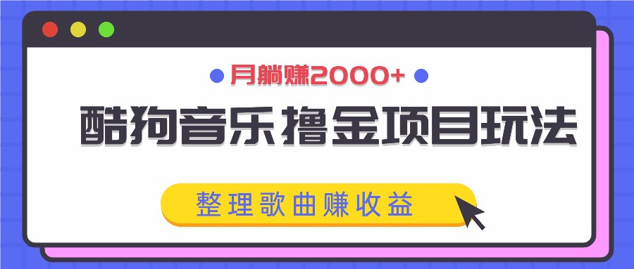 酷狗音乐撸金项目玩法，整理歌曲赚收益，月躺赚2000+-Ai创业网