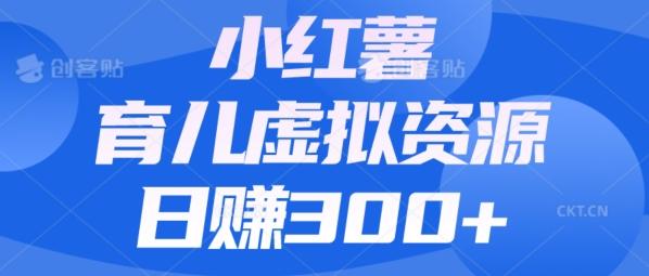 【零成本】小红书靠育儿虚拟资源，日赚300+的保姆级教程-Ai创业网