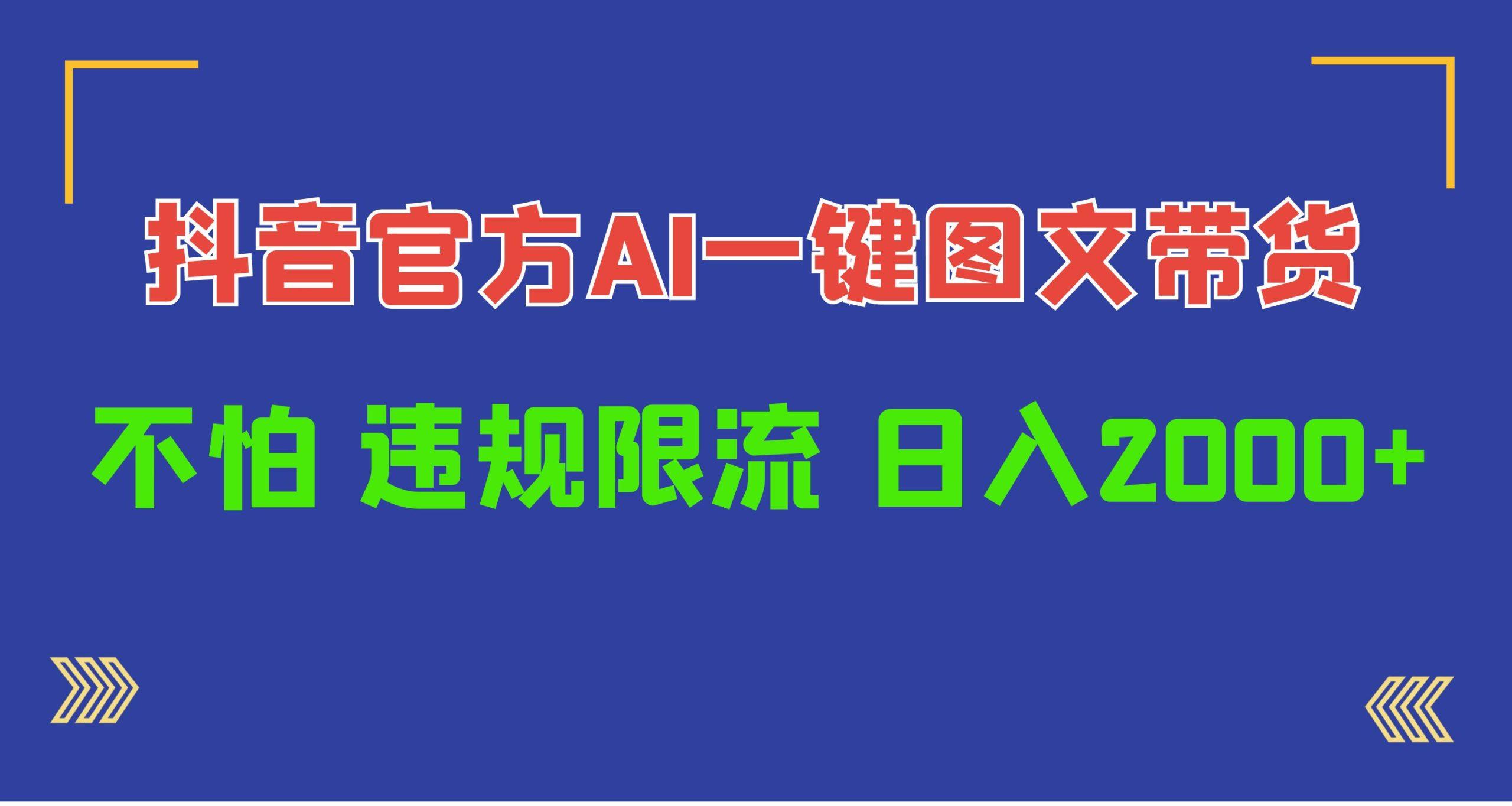 (10005期)日入1000+抖音官方AI工具，一键图文带货，不怕违规限流-Ai创业网