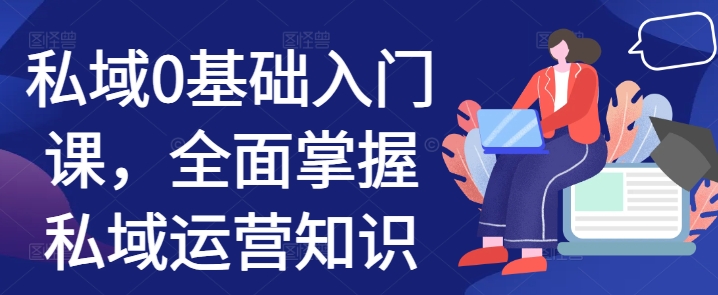 私域0基础入门课，全面掌握私域运营知识-Ai创业网