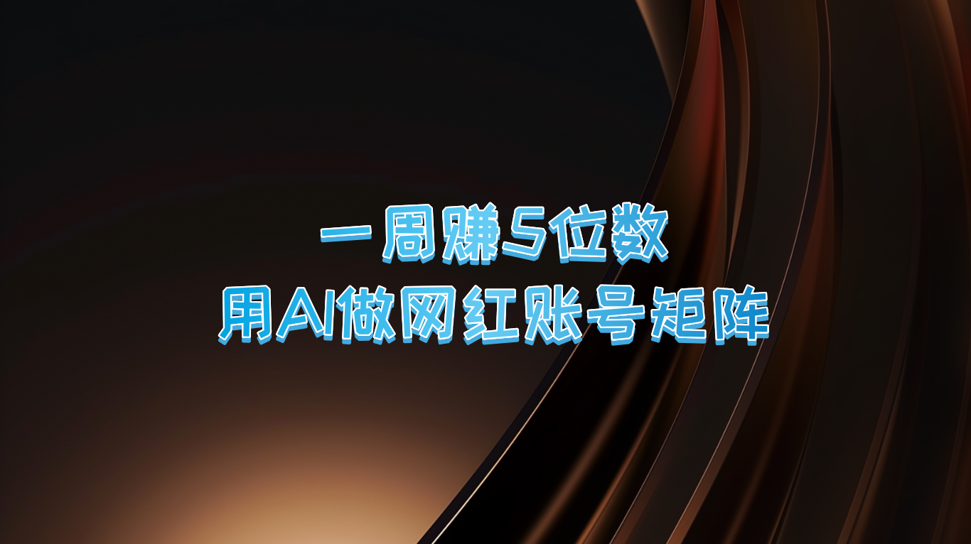 一周赚5位数，用AI做网红账号矩阵，现在的AI功能实在太强大了-Ai创业网