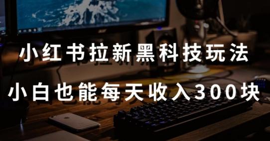 黑科技玩法之：小红书拉新，小白也能日入300元【操作视频教程+黑科技工具】【揭秘】-Ai创业网
