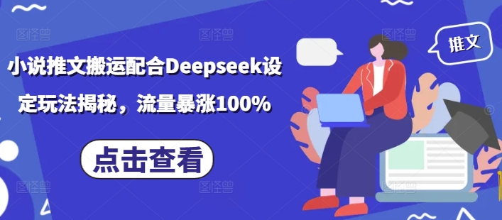 小说推文搬运配合Deepseek设定玩法揭秘，流量暴涨100%-Ai创业网