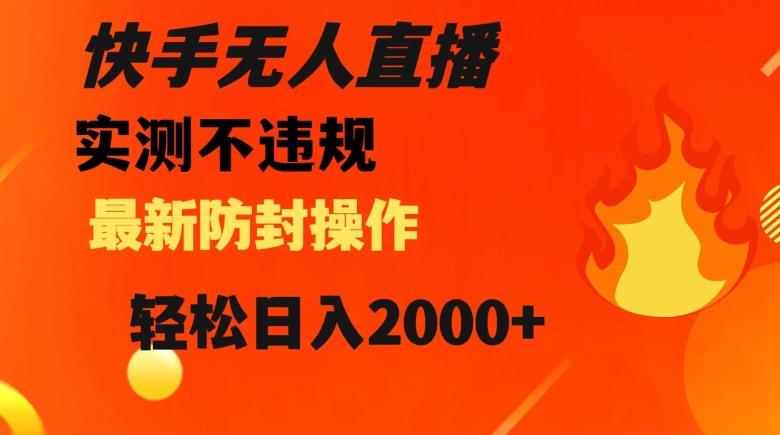快手无人直播，不违规搭配最新的防封操作，轻松日入2000+【揭秘】-Ai创业网