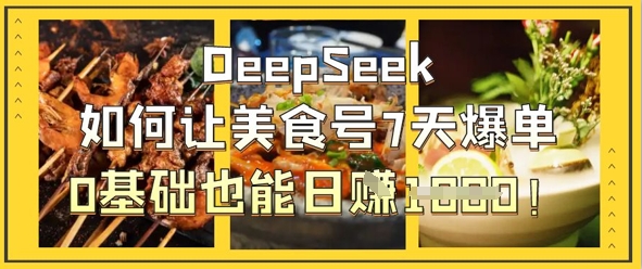 DeepSeek如何让美食号7天爆单，0基础也能日入1k-Ai创业网