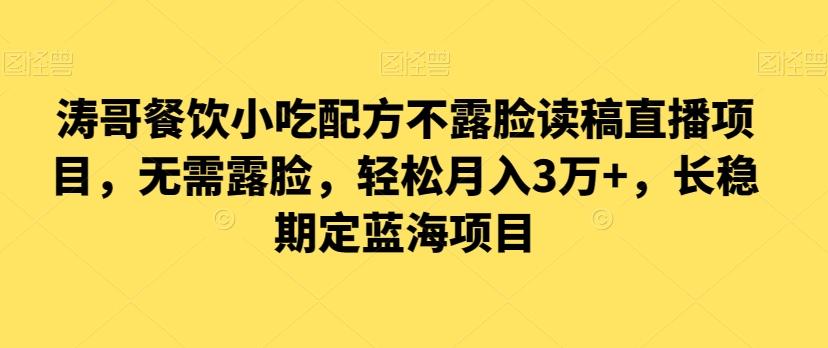 涛哥餐饮小吃配方不露脸读稿直播项目，无‮露需‬脸，‮松轻‬月入3万+，​长‮稳期‬定‮海蓝‬项目-Ai创业网