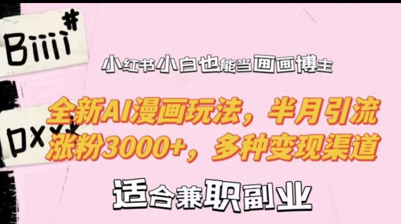 小红书小白也能当画画博主，全新AI漫画玩法，半月引流涨粉3000+，多种变现渠道【揭秘】-Ai创业网