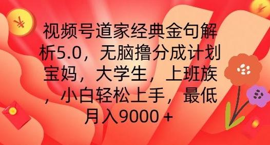 视频号道家经典金句解析5.0.无脑撸分成计划，小白轻松上手，最低月入9000+【揭秘】-Ai创业网
