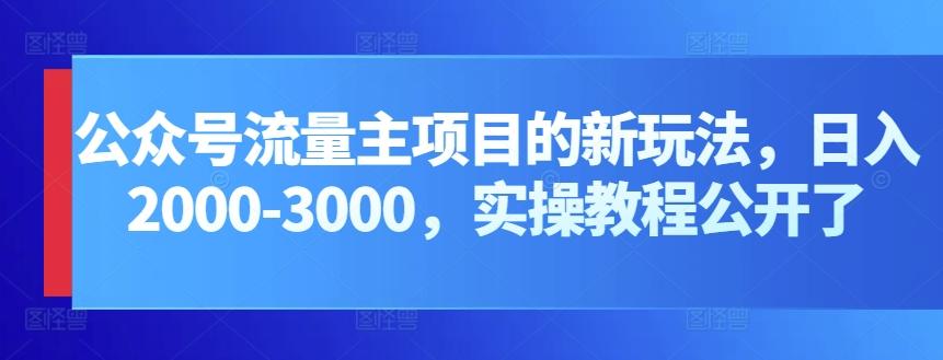 公众号流量主项目的新玩法，日入2000-3000，实操教程公开了-Ai创业网