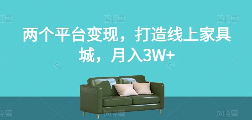 两个平台变现，打造线上家具城，月入3W+【揭秘】-Ai创业网