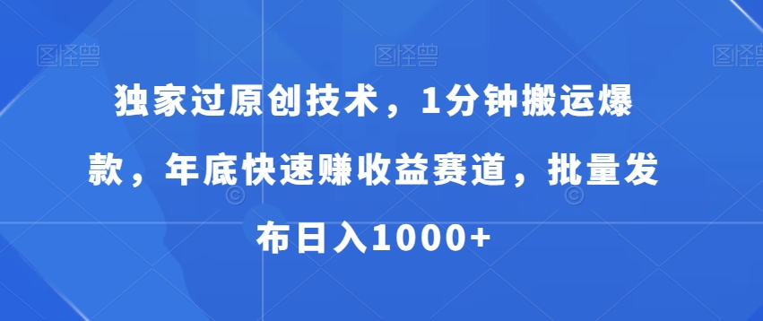 独家过原创技术，1分钟搬运爆款，年底快速赚收益赛道，批量发布日入1000+【揭秘】-Ai创业网