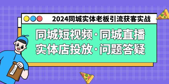 2024同城实体老板引流获客实操同城短视频·同城直播·实体店投放·问题答疑-Ai创业网