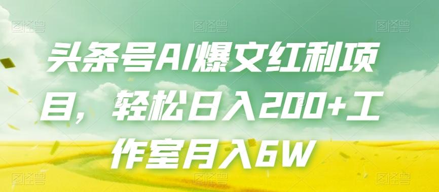 头条号AI爆文红利项目，轻松日入200+工作室月入6W-Ai创业网