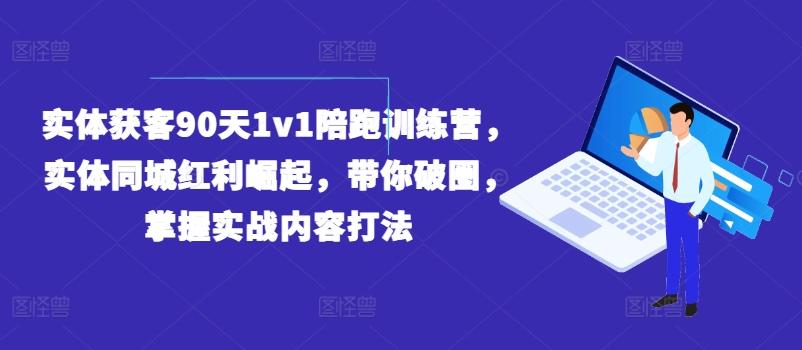 实体获客90天1v1陪跑训练营，实体同城红利崛起，带你破圈，掌握实战内容打法-Ai创业网