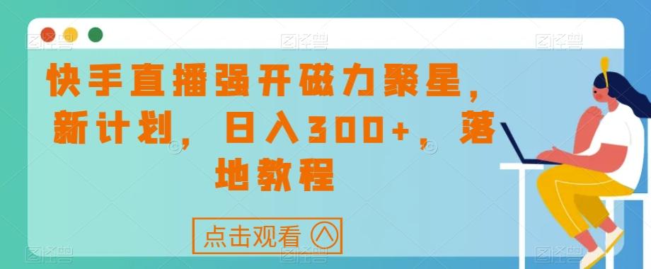 快手直播强开磁力聚星，新计划，日入300+，落地教程-Ai创业网