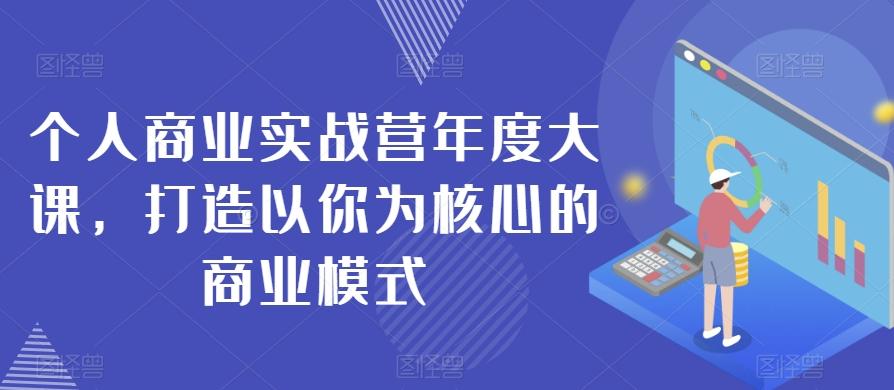 个人商业实战营年度大课，打造以你为核心的商业模式-Ai创业网