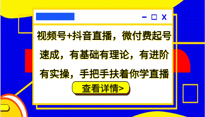 视频号+抖音直播，微付费起号速成，有基础有理论，有进阶有实操，手把手扶着你学直播-Ai创业网