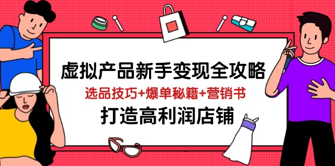 虚拟产品新手变现全攻略，选品技巧+爆单秘籍+营销书，打造高利润店铺-Ai创业网