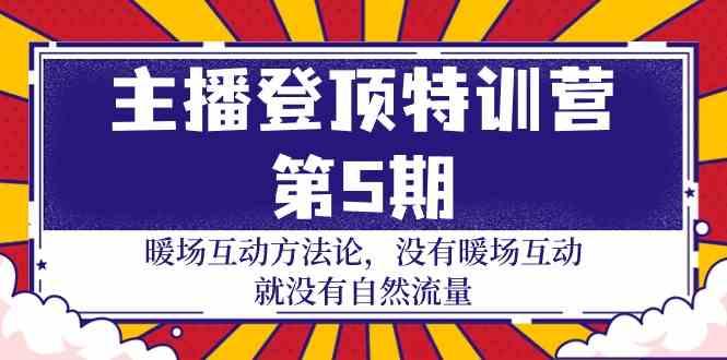 主播登顶特训营第5期：暖场互动方法论 没有暖场互动就没有自然流量(30节)-Ai创业网