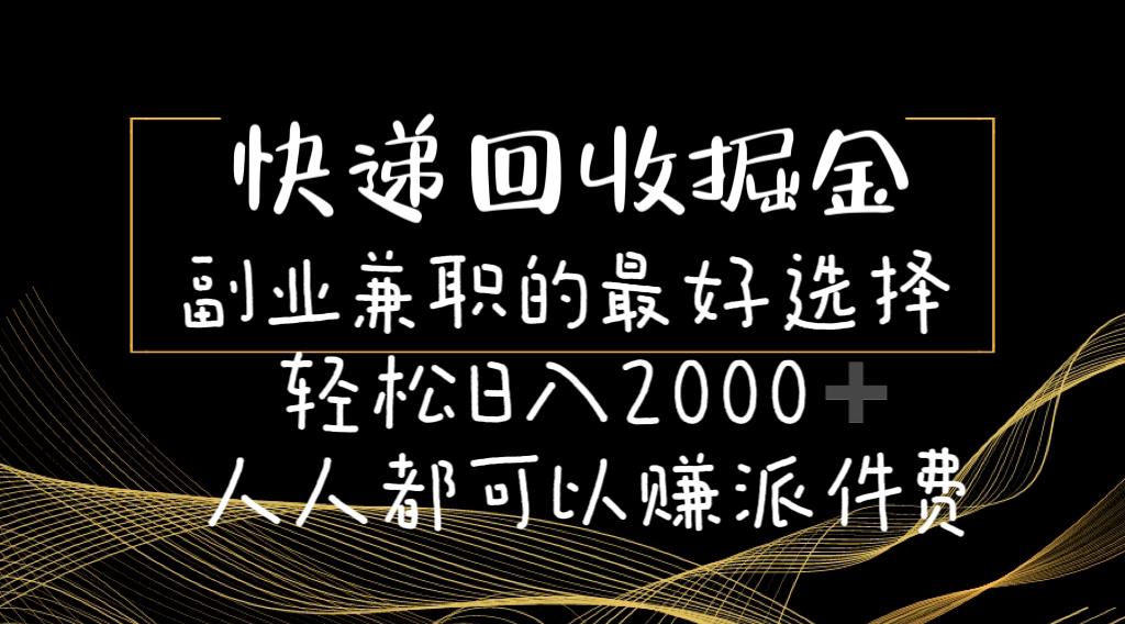 快递回收掘金副业兼职的最好选择轻松日入2000-人人都可以赚派件费-Ai创业网