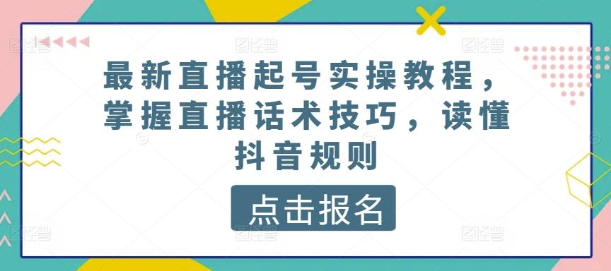 最新直播起号实操教程，掌握直播话术技巧，读懂抖音规则-Ai创业网
