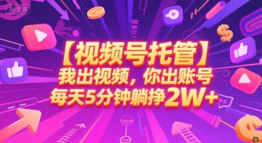 【视频号托管 】我出视频，你出账号，每天5分钟发布，最高躺挣2W+【揭秘】-Ai创业网