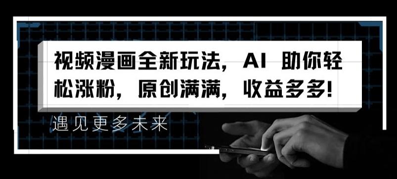 视频漫画全新玩法，AI 助你轻松涨粉，原创满满，收益多多【揭秘】-Ai创业网