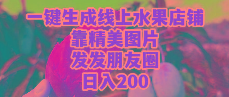 (9467期)一键生成线上水果店，靠精美图片发发朋友圈，也能日入200-Ai创业网