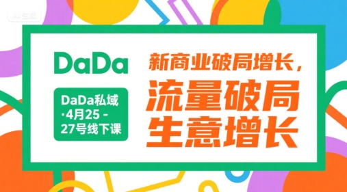 DaDa私域·4月25-27号线下课，新商业破局增长，流量破局，生意增长-Ai创业网