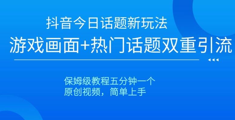 抖音今日话题新玩法，游戏画面+热门话题双重引流，保姆级教程五分钟一个【揭秘】-Ai创业网
