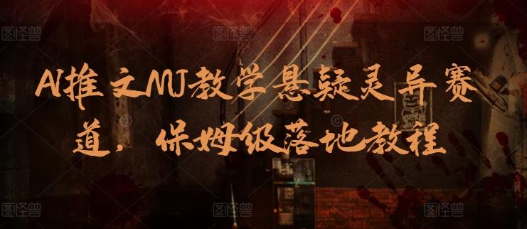AI推文MJ教学悬疑灵异赛道，保姆级落地教程-Ai创业网