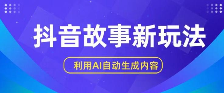 抖音故事新玩法，利用AI自动生成原创内容，新手日入一到三张【揭秘】-Ai创业网