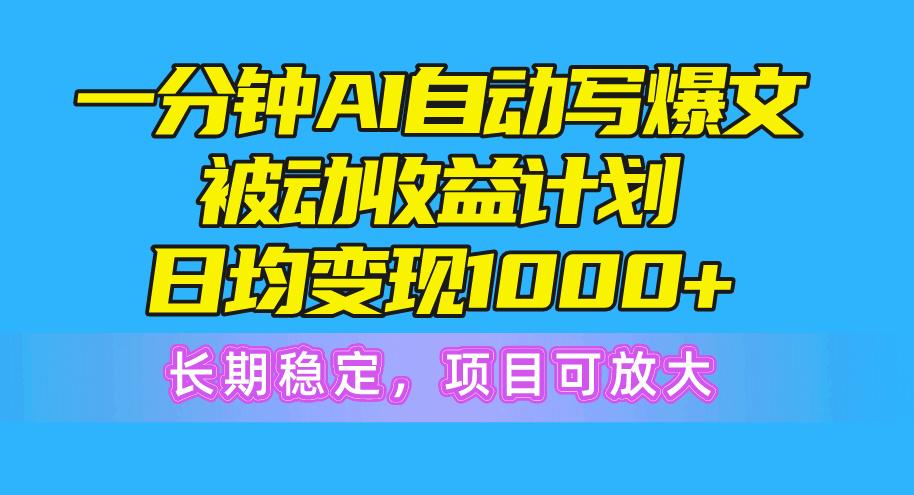 一分钟AI爆文被动收益计划，日均变现1000+，长期稳定，项目可放大-Ai创业网